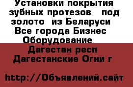 Установки покрытия зубных протезов  “под золото“ из Беларуси - Все города Бизнес » Оборудование   . Дагестан респ.,Дагестанские Огни г.